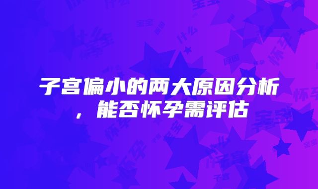 子宫偏小的两大原因分析，能否怀孕需评估