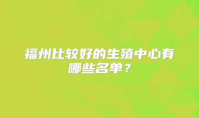 福州比较好的生殖中心有哪些名单？