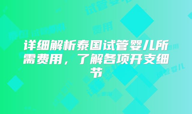 详细解析泰国试管婴儿所需费用，了解各项开支细节