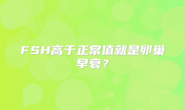 FSH高于正常值就是卵巢早衰？