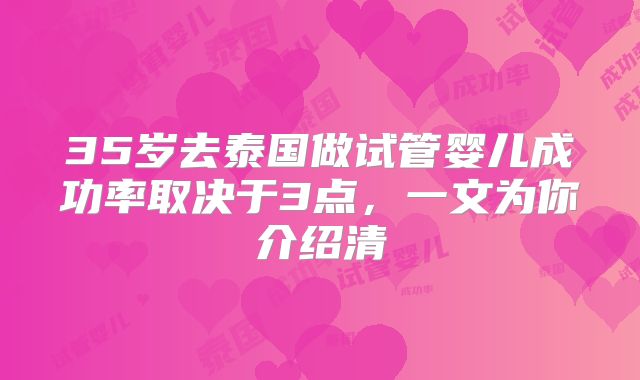 35岁去泰国做试管婴儿成功率取决于3点，一文为你介绍清