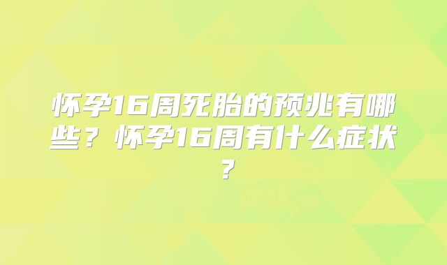 怀孕16周死胎的预兆有哪些?怀孕16周有什么症状?