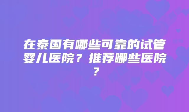 在泰国有哪些可靠的试管婴儿医院？推荐哪些医院？