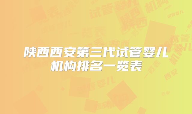 陕西西安第三代试管婴儿机构排名一览表