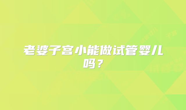 老婆子宫小能做试管婴儿吗？