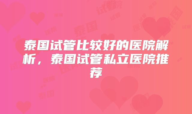 泰国试管比较好的医院解析，泰国试管私立医院推荐