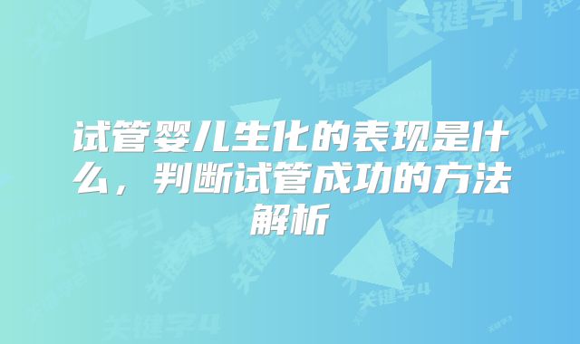 试管婴儿生化的表现是什么，判断试管成功的方法解析