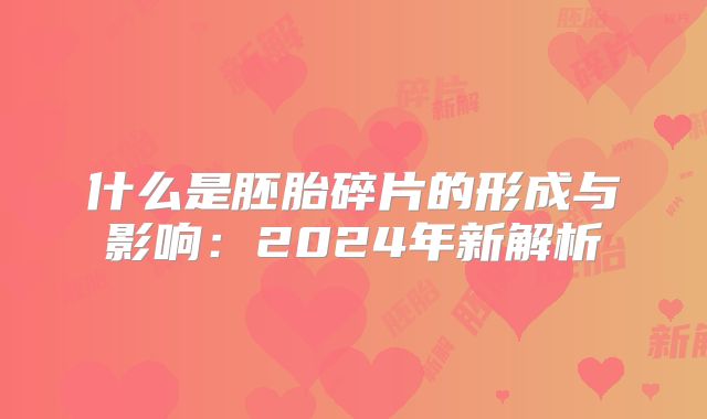 什么是胚胎碎片的形成与影响：2024年新解析