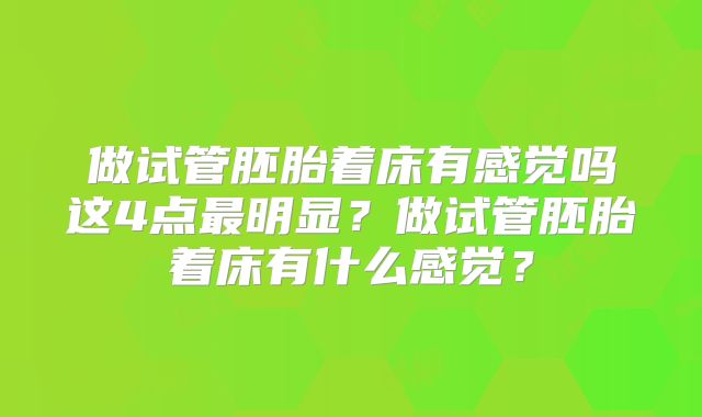 做试管胚胎着床有感觉吗这4点最明显?做试管胚胎着床有什么感觉?