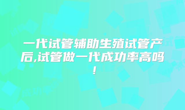 一代试管辅助生殖试管产后,试管做一代成功率高吗！