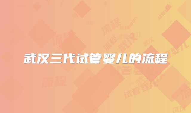 武汉三代试管婴儿的流程
