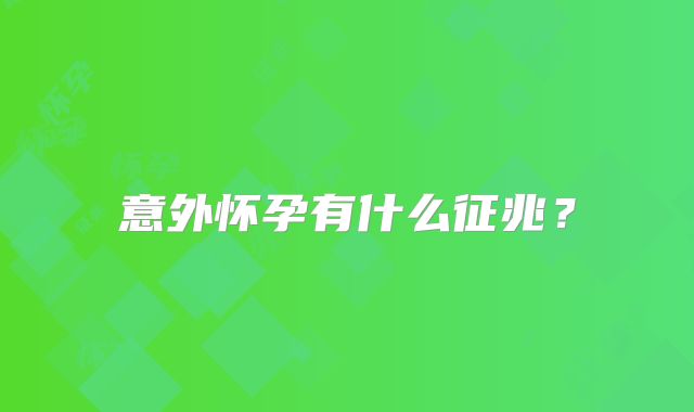 意外怀孕有什么征兆？