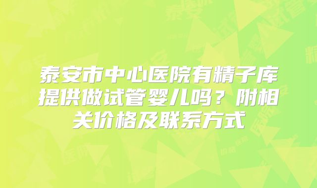 泰安市中心医院有精子库提供做试管婴儿吗?附相关价格及联系方式