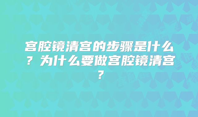 宫腔镜清宫的步骤是什么？为什么要做宫腔镜清宫？