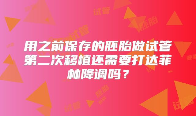 用之前保存的胚胎做试管第二次移植还需要打达菲林降调吗？