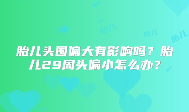 胎儿头围偏大有影响吗？胎儿29周头偏小怎么办？