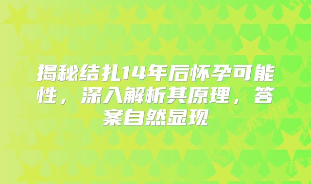 揭秘结扎14年后怀孕可能性，深入解析其原理，答案自然显现