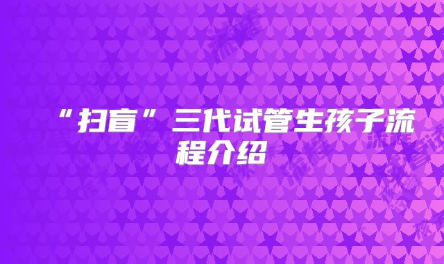 “扫盲”三代试管生孩子流程介绍