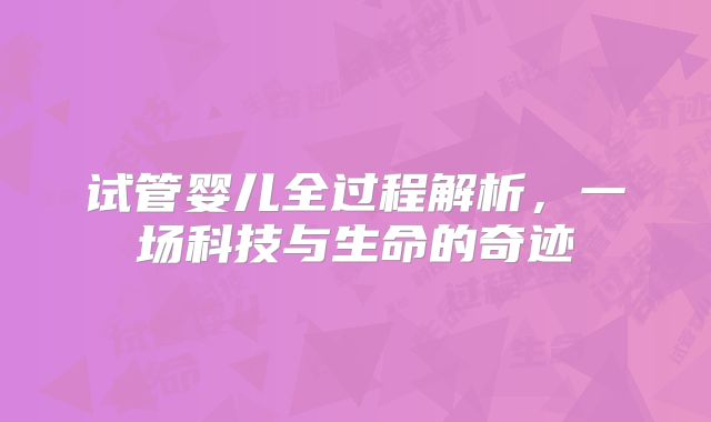 试管婴儿全过程解析，一场科技与生命的奇迹