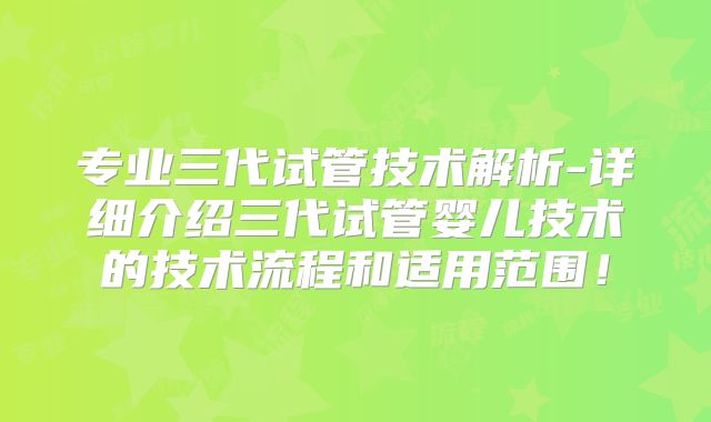 专业三代试管技术解析-详细介绍三代试管婴儿技术的技术流程和适用范围！
