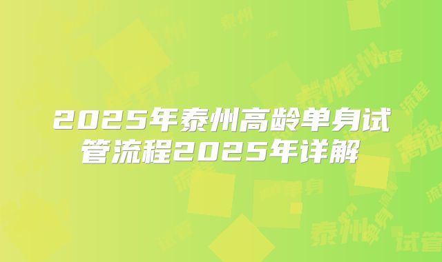 2025年泰州高龄单身试管流程2025年详解