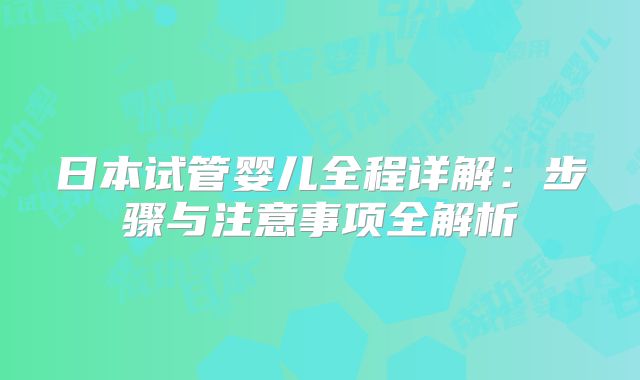日本试管婴儿全程详解：步骤与注意事项全解析