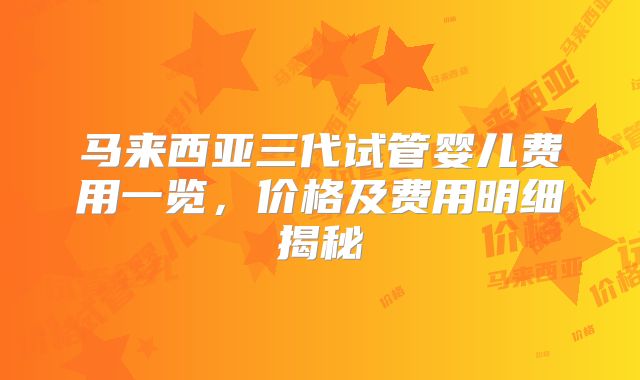 马来西亚三代试管婴儿费用一览，价格及费用明细揭秘