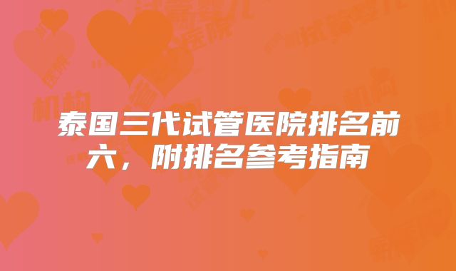 泰国三代试管医院排名前六,附排名参考指南