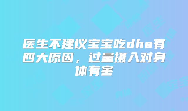 医生不建议宝宝吃dha有四大原因,过量摄入对身体有害