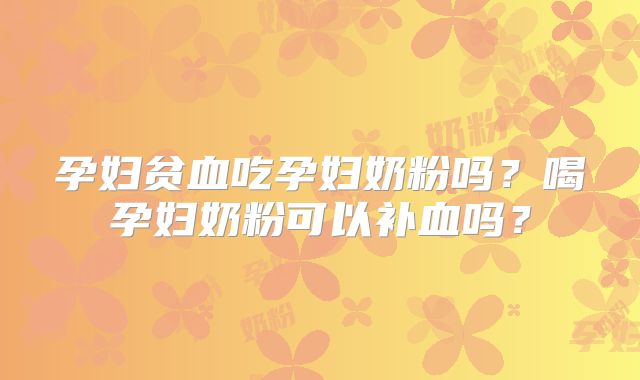 孕妇贫血吃孕妇奶粉吗?喝孕妇奶粉可以补血吗?