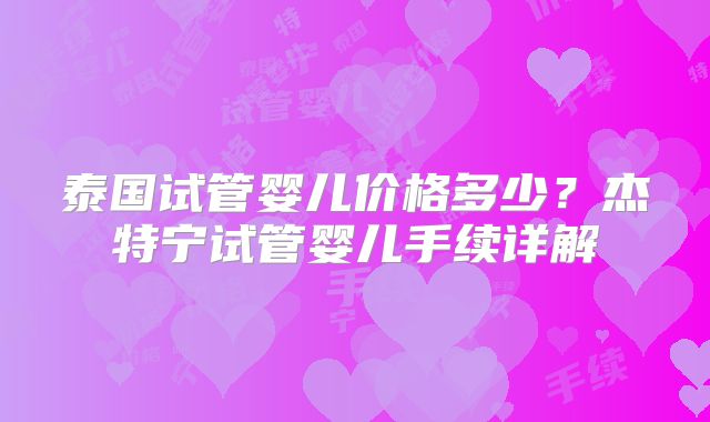 泰国试管婴儿价格多少？杰特宁试管婴儿手续详解