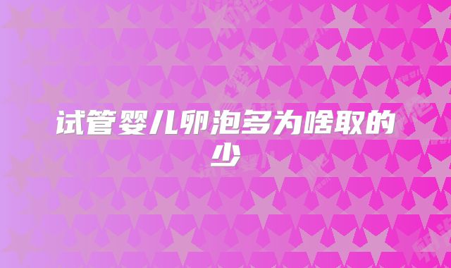 试管婴儿卵泡多为啥取的少