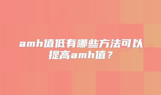 amh值低有哪些方法可以提高amh值？