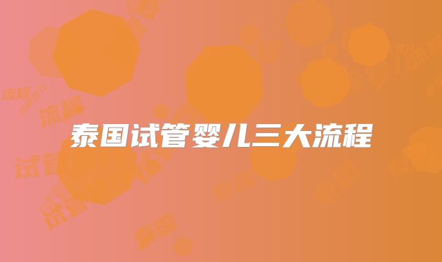 泰国试管婴儿三大流程