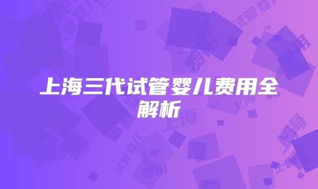 上海三代试管婴儿费用全解析