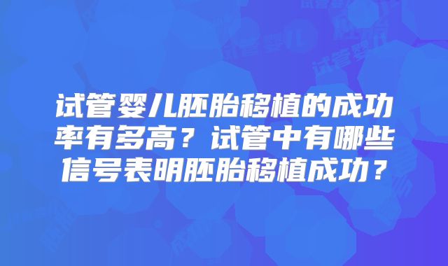 试管婴儿胚胎移植的成功率有多高？试管中有哪些信号表明胚胎移植成功？