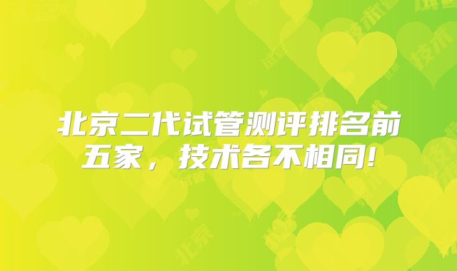 北京二代试管测评排名前五家，技术各不相同!