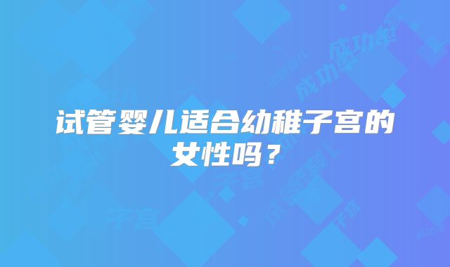 试管婴儿适合幼稚子宫的女性吗?