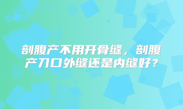 剖腹产不用开骨缝,剖腹产刀口外缝还是内缝好?