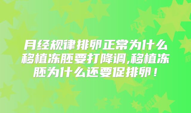 月经规律排卵正常为什么移植冻胚要打降调,移植冻胚为什么还要促排卵！