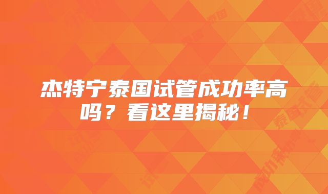 杰特宁泰国试管成功率高吗？看这里揭秘！