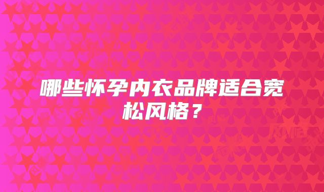 哪些怀孕内衣品牌适合宽松风格？