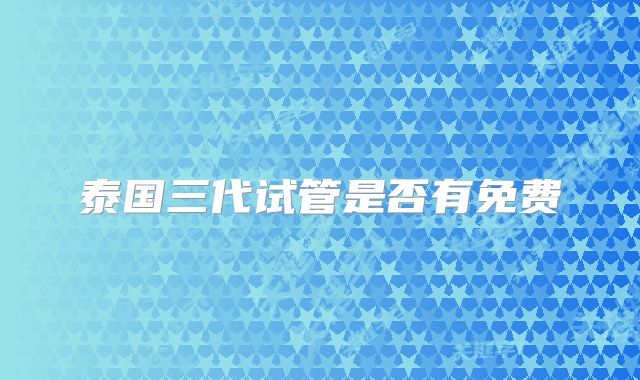 泰国三代试管是否有免费