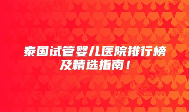 泰国试管婴儿医院排行榜及精选指南！
