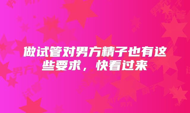 做试管对男方精子也有这些要求，快看过来