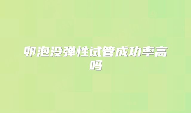 卵泡没弹性试管成功率高吗