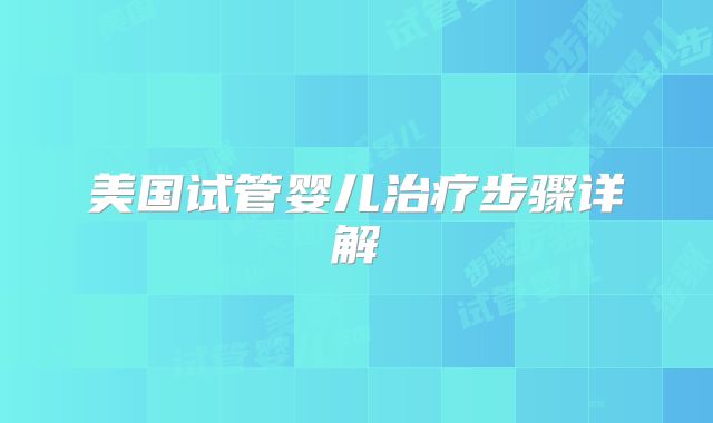 美国试管婴儿治疗步骤详解