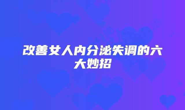 改善女人内分泌失调的六大妙招