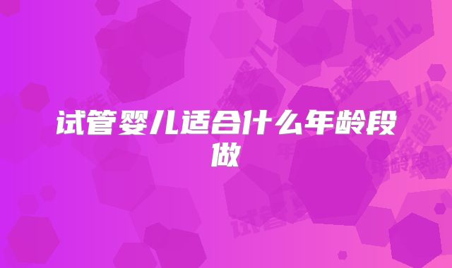 试管婴儿适合什么年龄段做