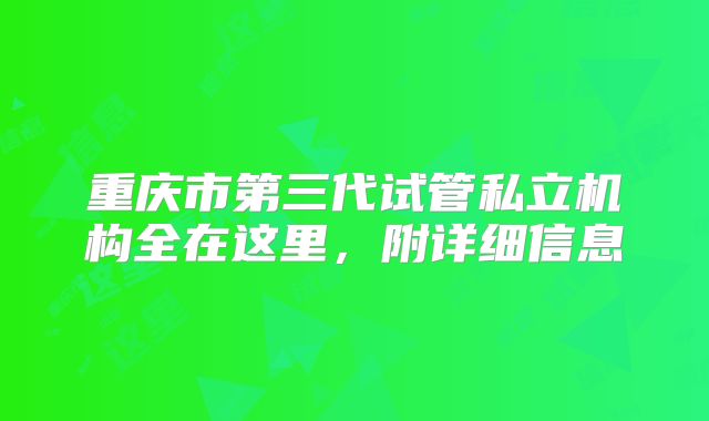 重庆市第三代试管私立机构全在这里，附详细信息